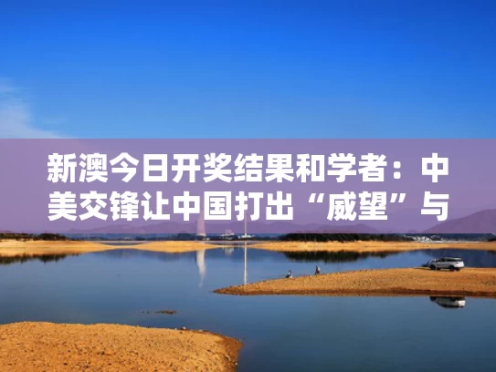 新澳今日开奖结果和学者：中美交锋让中国打出“威望”与