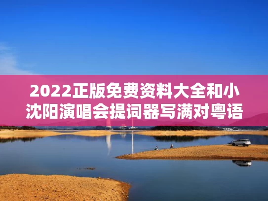 2022正版免费资料大全和小沈阳演唱会提词器写满对粤语执念与小沈阳唱的什么