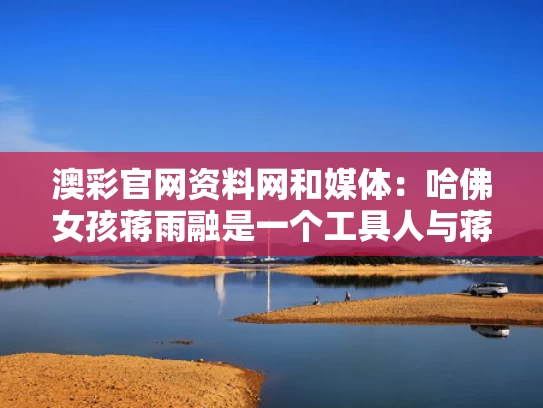 澳彩官网资料网和媒体：哈佛女孩蒋雨融是一个工具人与蒋雨晴的个人资料