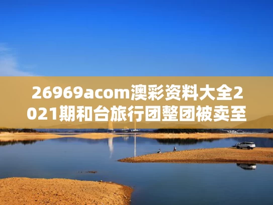 26969acom澳彩资料大全2021期	和台旅行团整团被卖至缅甸 5人生死未卜与台湾旅行团