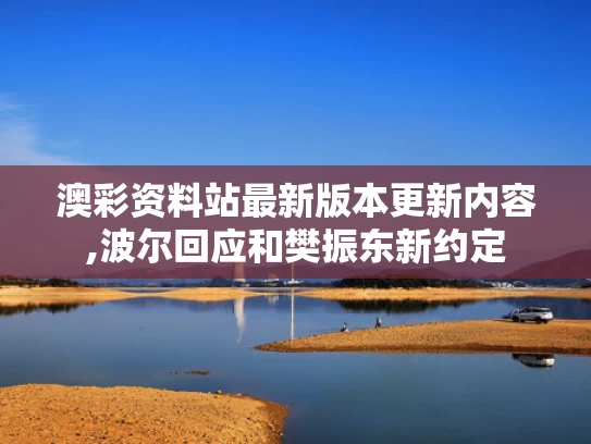 澳彩资料站最新版本更新内容,波尔回应和樊振东新约定