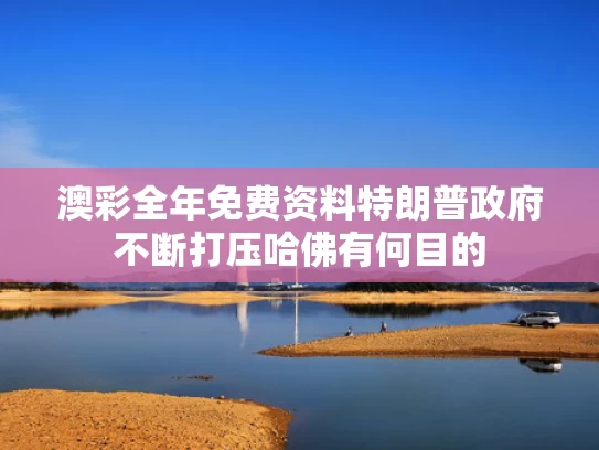 澳彩全年免费资料	特朗普政府不断打压哈佛有何目的