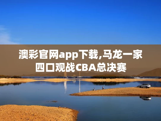 澳彩官网app下载,马龙一家四口观战CBA总决赛