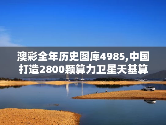 澳彩全年历史图库4985,中国打造2800颗算力卫星天基算力网