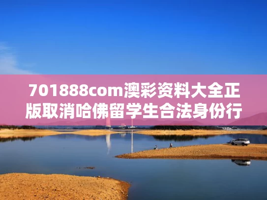 701888com澳彩资料大全正版	取消哈佛留学生合法身份行为被叫停