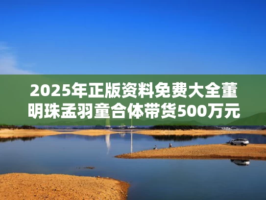 2025年正版资料免费大全	董明珠孟羽童合体带货500万元