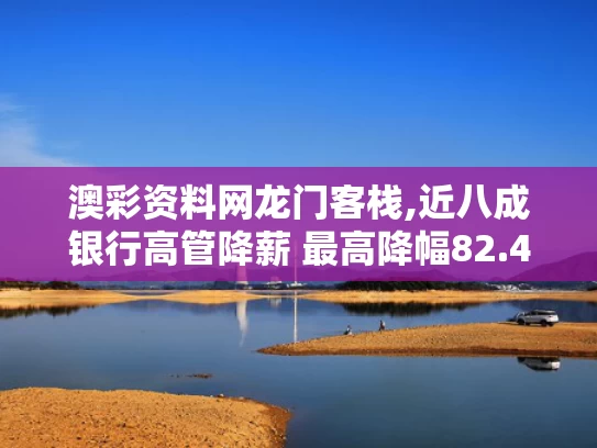 澳彩资料网龙门客栈,近八成银行高管降薪 最高降幅82.4%