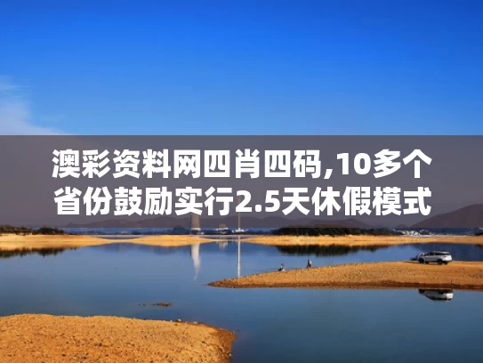 澳彩资料网四肖四码,10多个省份鼓励实行2.5天休假模式