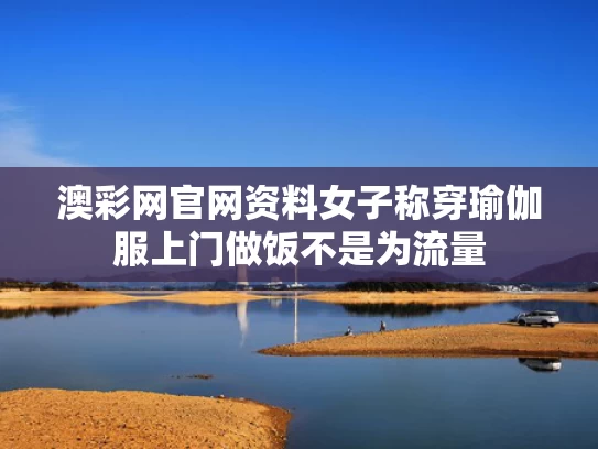 澳彩网官网资料	女子称穿瑜伽服上门做饭不是为流量
