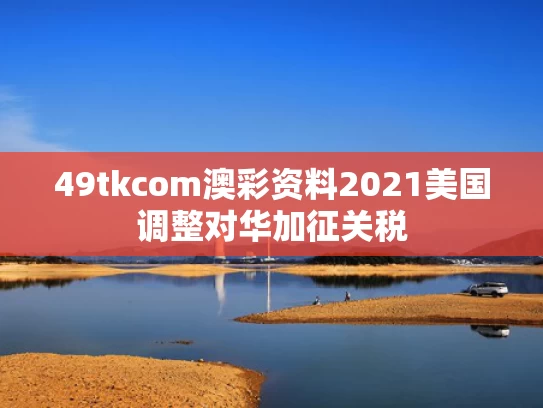 49tkcom澳彩资料2021	美国调整对华加征关税