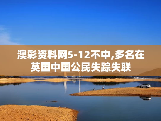 澳彩资料网5-12不中,多名在英国中国公民失踪失联