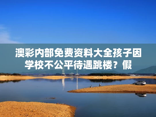 澳彩内部免费资料大全	孩子因学校不公平待遇跳楼？假