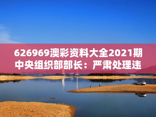 626969澳彩资料大全2021期	中央组织部部长：严肃处理违规吃喝