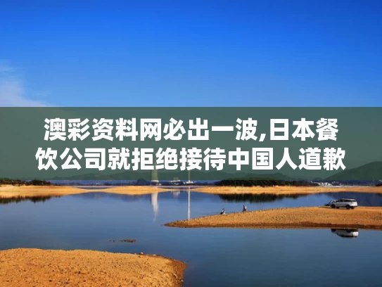 澳彩资料网必出一波,日本餐饮公司就拒绝接待中国人道歉