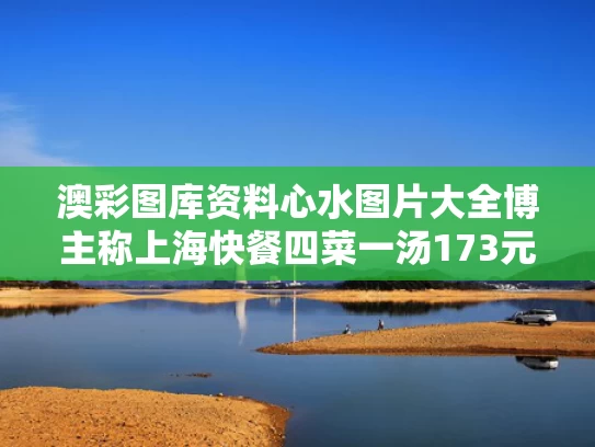 澳彩图库资料心水图片大全	博主称上海快餐四菜一汤173元