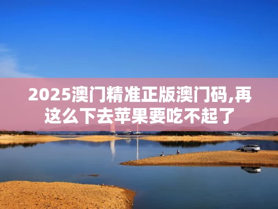 2025澳门精准正版澳门码,再这么下去苹果要吃不起了