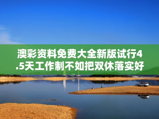 澳彩资料免费大全新版	试行4.5天工作制不如把双休落实好