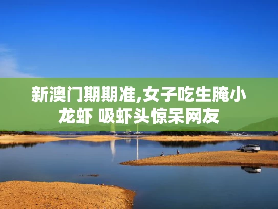 新澳门期期准,女子吃生腌小龙虾 吸虾头惊呆网友