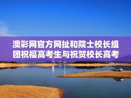 澳彩网官方网扯	和院士校长组团祝福高考生与祝贺校长高考取得好成绩