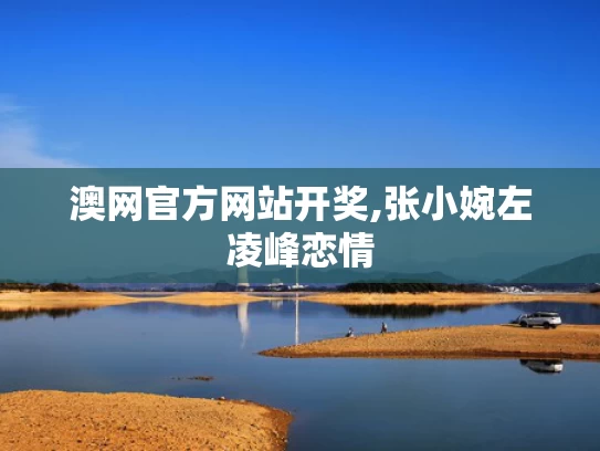 澳网官方网站开奖,张小婉左凌峰恋情