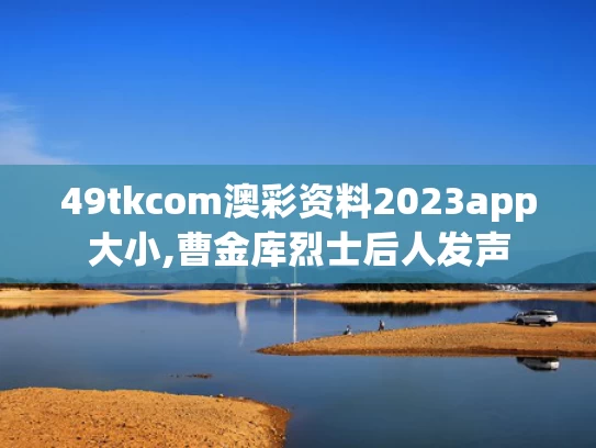 49tkcom澳彩资料2023app大小,曹金库烈士后人发声