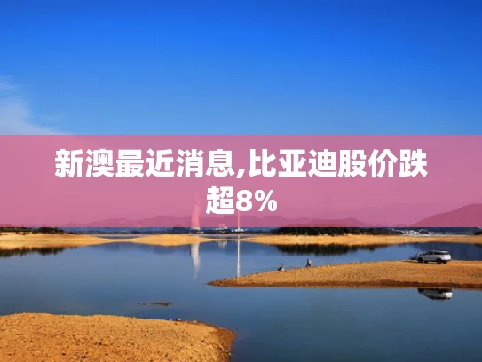 新澳最近消息,比亚迪股价跌超8%