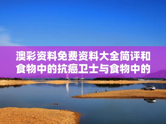 澳彩资料免费资料大全简评	和食物中的抗癌卫士与食物中的抗癌卫士是什么