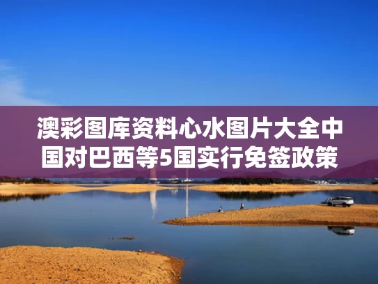 澳彩图库资料心水图片大全	中国对巴西等5国实行免签政策