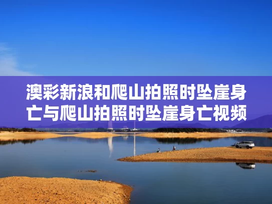 澳彩新浪和爬山拍照时坠崖身亡与爬山拍照时坠崖身亡视频