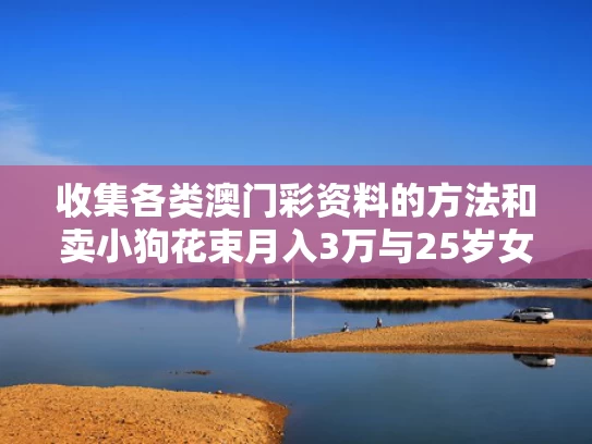 收集各类澳门彩资料的方法和卖小狗花束月入3万与25岁女生卖小狗花束月入3万