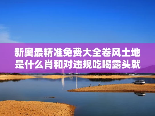 新奥最精准免费大全卷风土地是什么肖和对违规吃喝露头就打与对违规吃喝露头就打心得体会