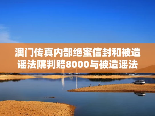 澳门传真内部绝蜜信封和被造谣法院判赔8000与被造谣法院判赔8000元怎么办