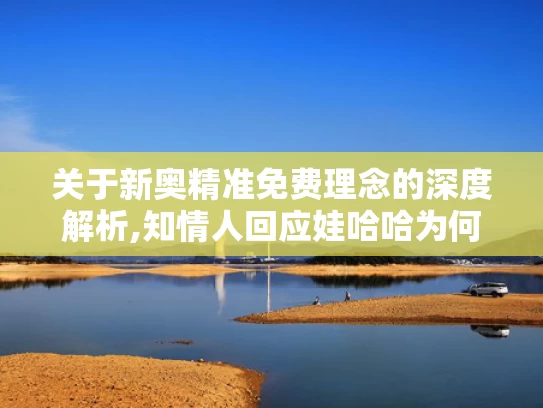 关于新奥精准免费理念的深度解析,知情人回应娃哈哈为何找今麦郎代工