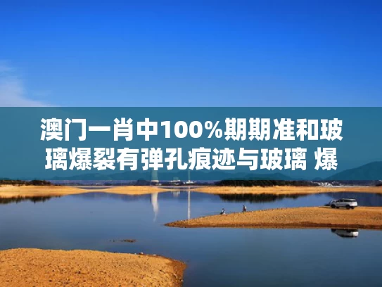 澳门一肖中100%期期准和玻璃爆裂有弹孔痕迹与玻璃 爆裂