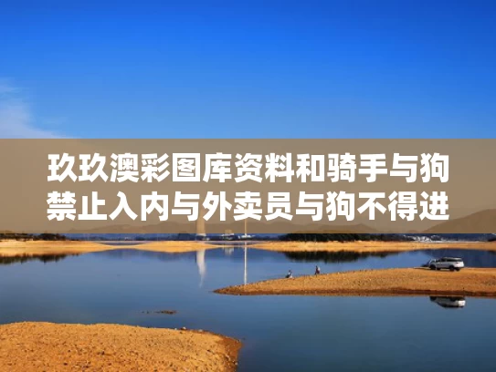 玖玖澳彩图库资料和骑手与狗禁止入内与外卖员与狗不得进入
