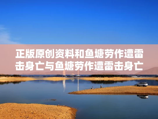 正版原创资料和鱼塘劳作遭雷击身亡与鱼塘劳作遭雷击身亡的原因