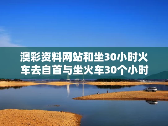 澳彩资料网站	和坐30小时火车去自首与坐火车30个小时会怎么样