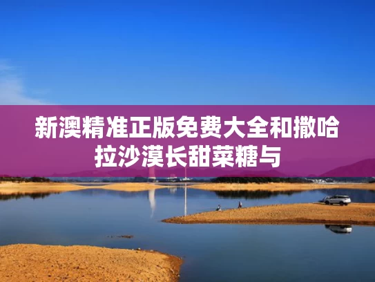新澳精准正版免费大全和撒哈拉沙漠长甜菜糖与