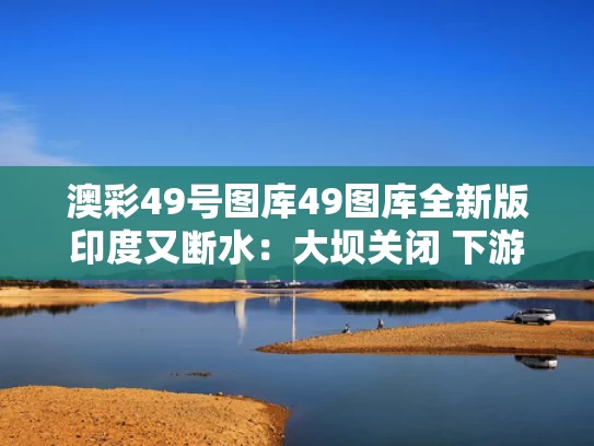 澳彩49号图库49图库全新版	印度又断水：大坝关闭 下游河床裸露