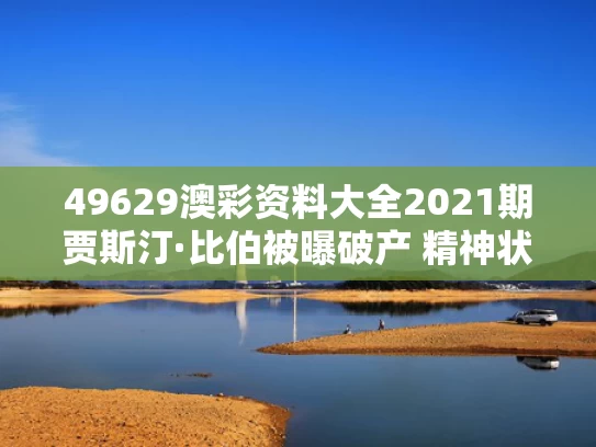 49629澳彩资料大全2021期	贾斯汀·比伯被曝破产 精神状态堪忧