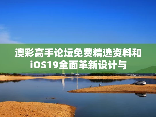 澳彩高手论坛免费精选资料	和iOS19全面革新设计与