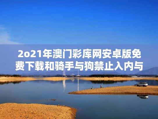2o21年澳门彩库网安卓版免费下载和骑手与狗禁止入内与外卖与狗不得进入