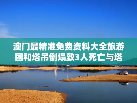 澳门最精准免费资料大全旅游团和塔吊倒塌致3人死亡与塔吊倒塌致3人死亡判多少年