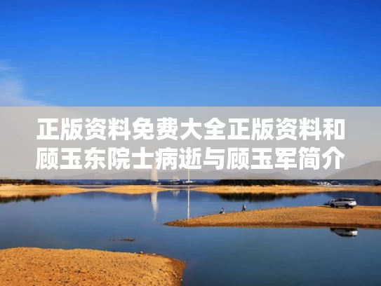 正版资料免费大全正版资料和顾玉东院士病逝与顾玉军简介