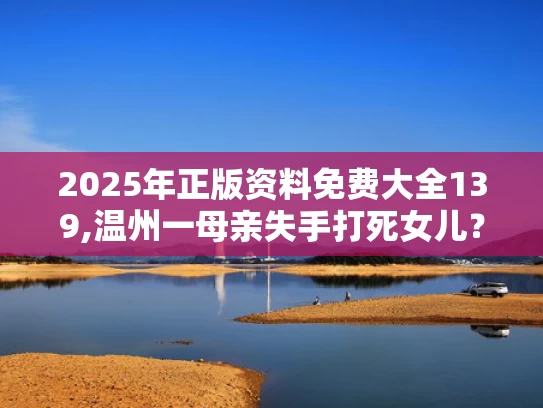 2025年正版资料免费大全139,温州一母亲失手打死女儿？警方介入