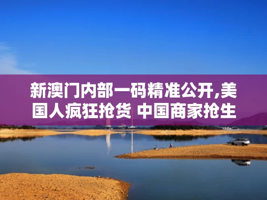 新澳门内部一码精准公开,美国人疯狂抢货 中国商家抢生产