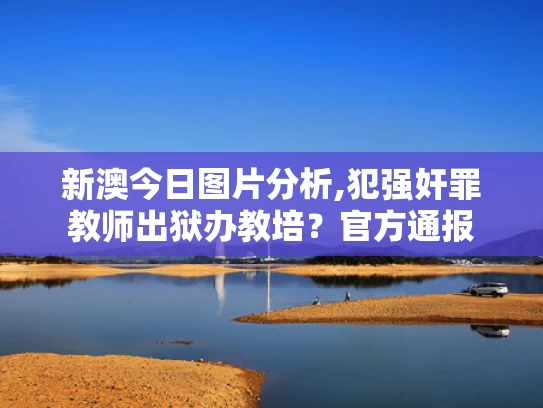 新澳今日图片分析,犯强奸罪教师出狱办教培？官方通报