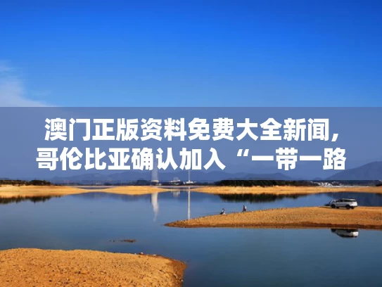 澳门正版资料免费大全新闻,哥伦比亚确认加入“一带一路”倡议