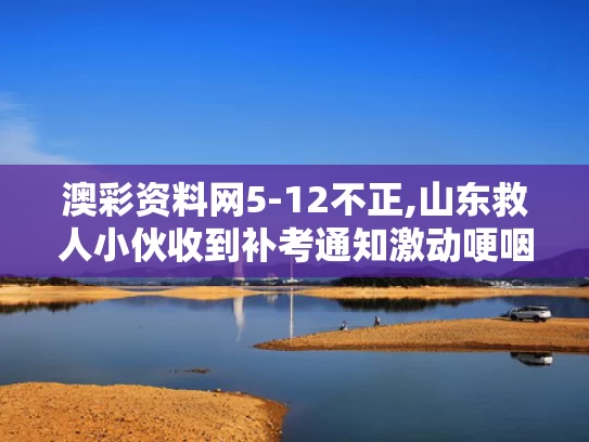 澳彩资料网5-12不正,山东救人小伙收到补考通知激动哽咽