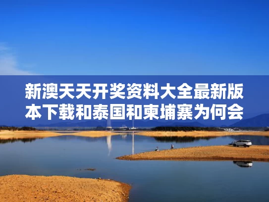新澳天天开奖资料大全最新版本下载和泰国和柬埔寨为何会爆发冲突与泰国和柬埔寨交界的地方叫什么名字